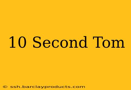 10 Second Tom