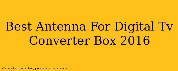 Best Antenna For Digital Tv Converter Box 2016
