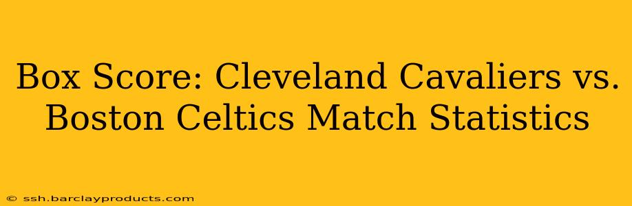 Box Score: Cleveland Cavaliers vs. Boston Celtics Match Statistics