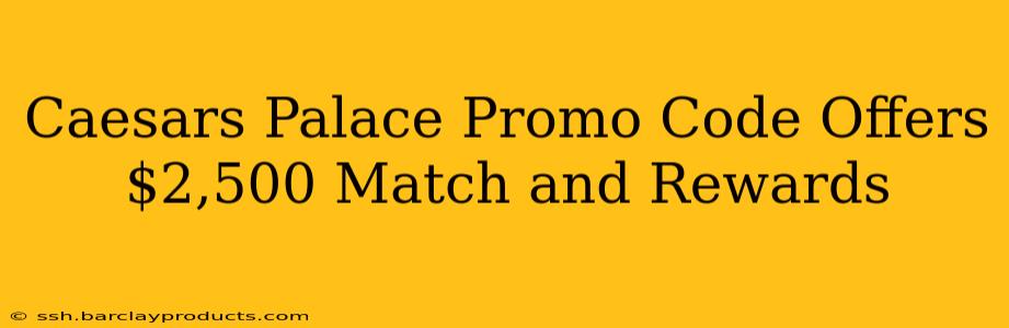 Caesars Palace Promo Code Offers $2,500 Match and Rewards