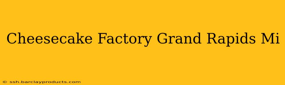 Cheesecake Factory Grand Rapids Mi