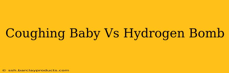 Coughing Baby Vs Hydrogen Bomb