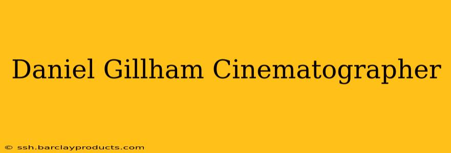 Daniel Gillham Cinematographer