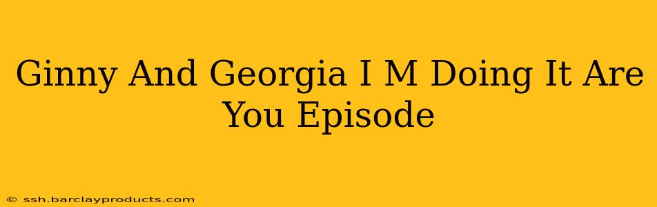Ginny And Georgia I M Doing It Are You Episode