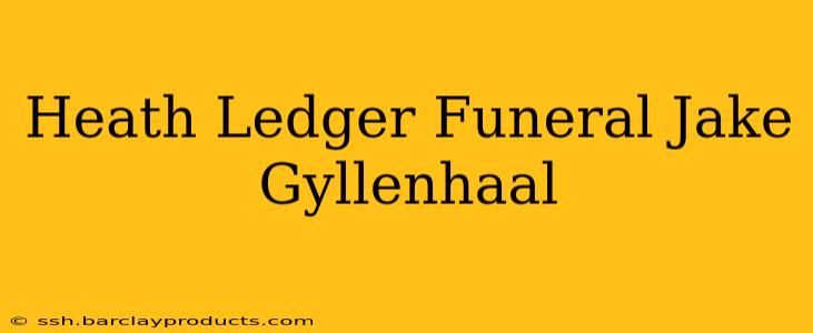 Heath Ledger Funeral Jake Gyllenhaal