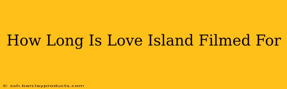 How Long Is Love Island Filmed For