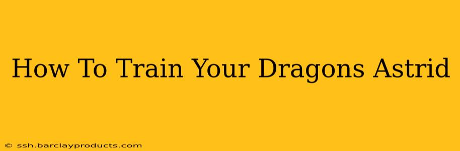 How To Train Your Dragons Astrid