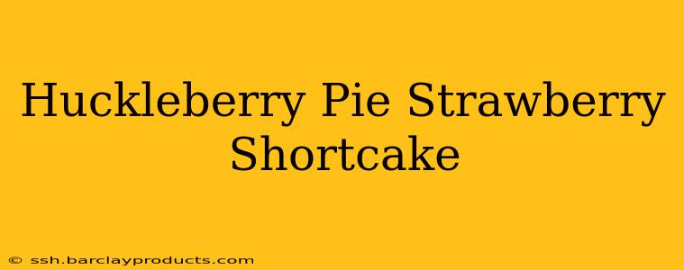 Huckleberry Pie Strawberry Shortcake