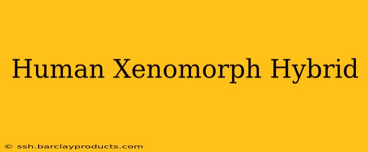 Human Xenomorph Hybrid