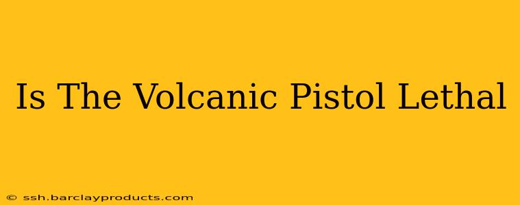 Is The Volcanic Pistol Lethal
