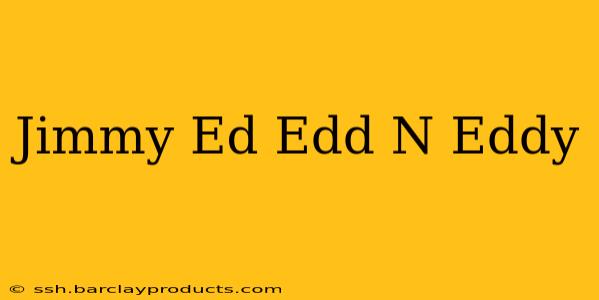 Jimmy Ed Edd N Eddy