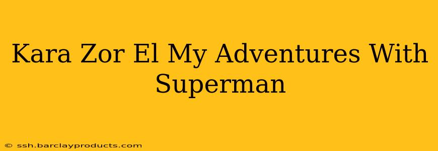 Kara Zor El My Adventures With Superman
