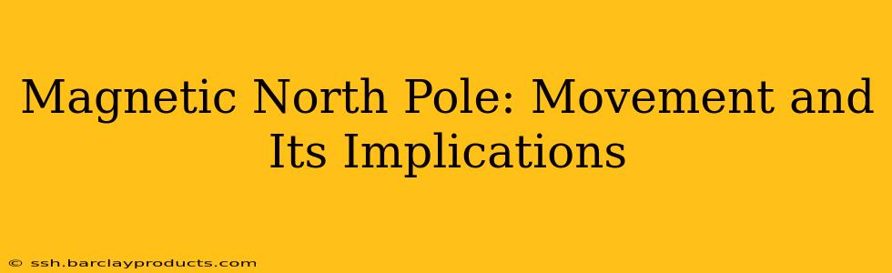 Magnetic North Pole: Movement and Its Implications