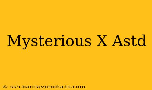 Mysterious X Astd