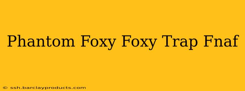 Phantom Foxy Foxy Trap Fnaf