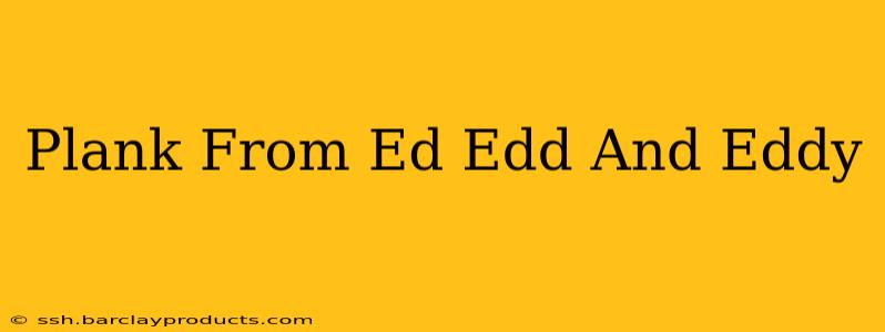 Plank From Ed Edd And Eddy
