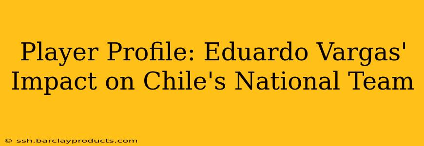 Player Profile: Eduardo Vargas' Impact on Chile's National Team