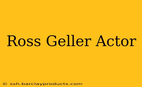 Ross Geller Actor
