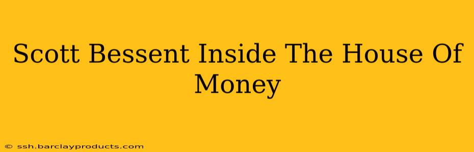 Scott Bessent Inside The House Of Money