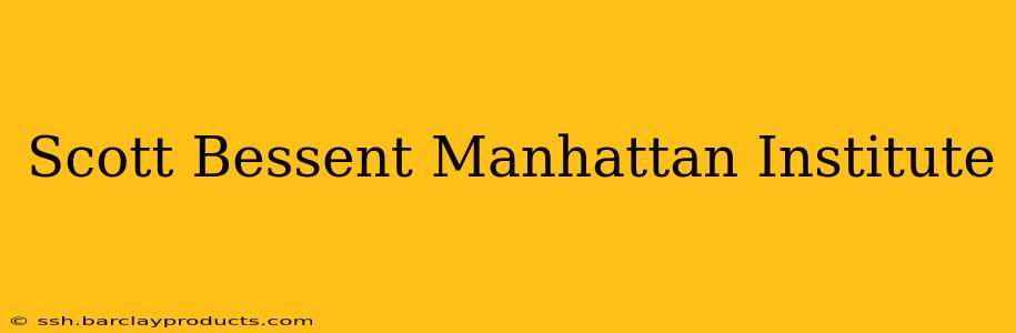 Scott Bessent Manhattan Institute