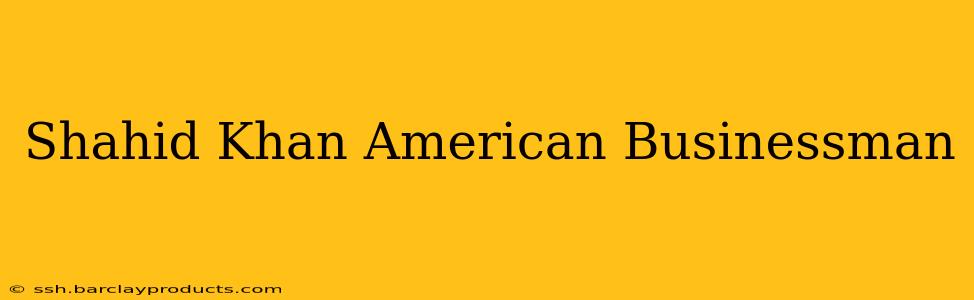 Shahid Khan American Businessman