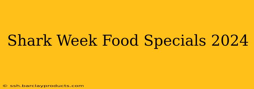 Shark Week Food Specials 2024