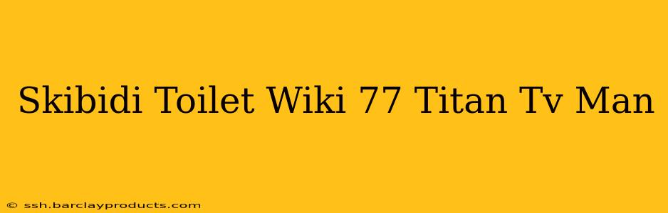 Skibidi Toilet Wiki 77 Titan Tv Man