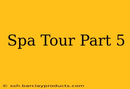 Spa Tour Part 5