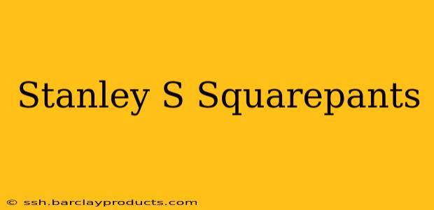 Stanley S Squarepants