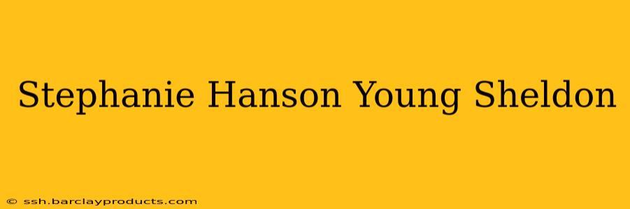 Stephanie Hanson Young Sheldon