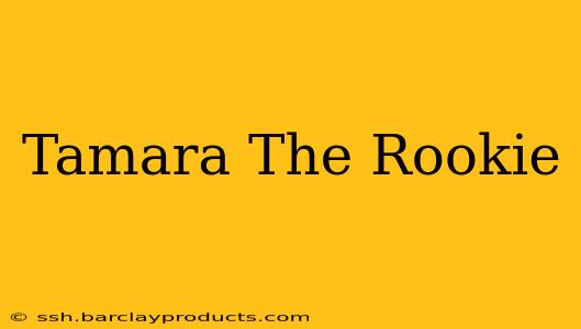 Tamara The Rookie