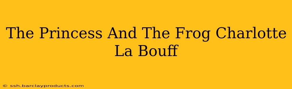 The Princess And The Frog Charlotte La Bouff