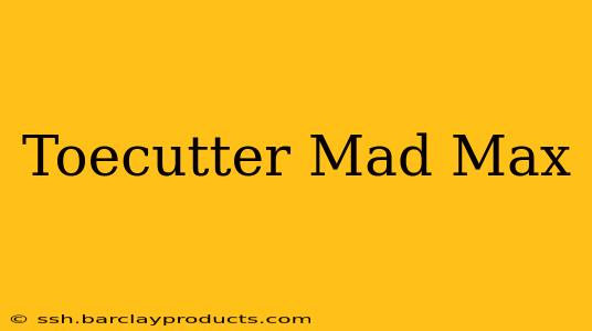 Toecutter Mad Max
