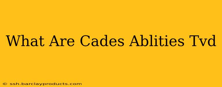 What Are Cades Ablities Tvd