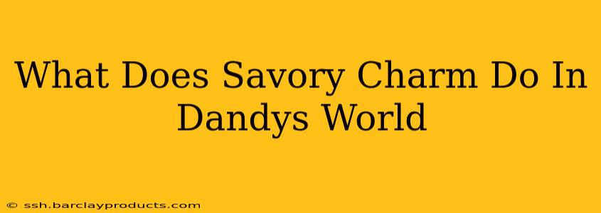 What Does Savory Charm Do In Dandys World